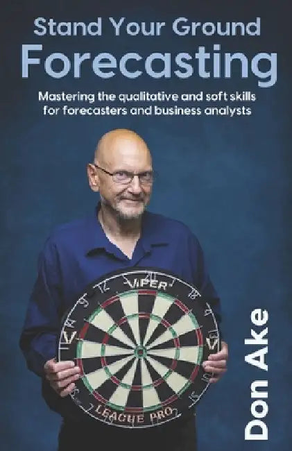 Stand Your Ground Forecasting: Mastering the qualitative and soft skills for forecasters and business analysts by Don Ake