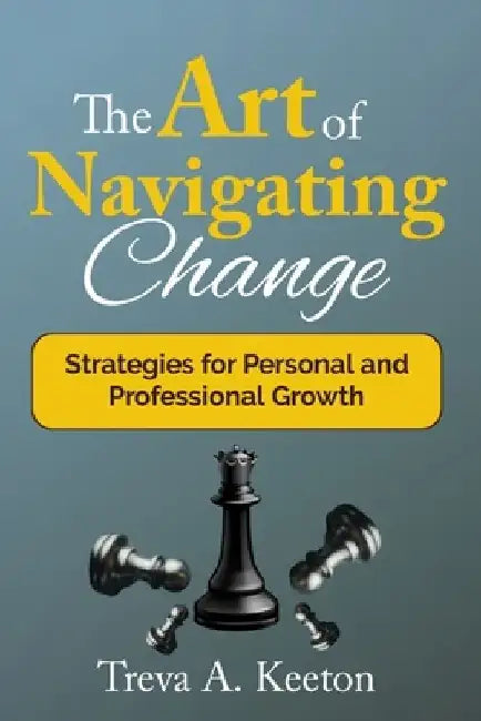 The Art of Navigating Change: Strategies for Personal and Professional Growth by Treva A. Keeton
