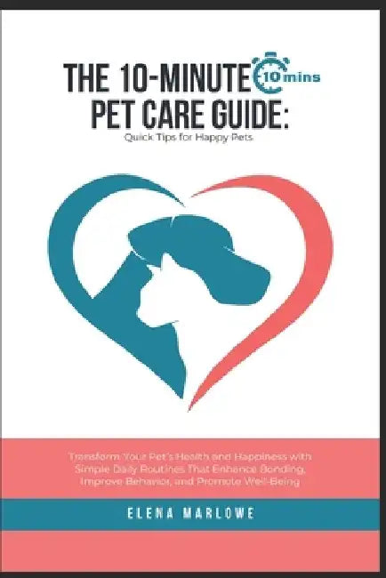 The 10-Minute Pet Care Guide: Quick Tips for Happy Pets: Transform Your Pet's Health and Happiness with Simple Daily Routines That Enhance Bonding, by Elena Marlowe