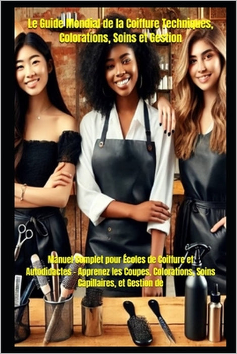Le Guide Mondial de la Coiffure Techniques, Colorations, Soins et Gestion: Manuel Complet pour Écoles de Coiffure et Autodidactes - Apprenez les Coupe by William Kergroach