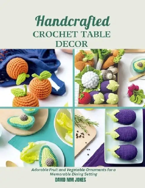 Handcrafted Crochet Table Decor: Adorable Fruit and Vegetable Ornaments for a Memorable Dining Setting by David MM Jones