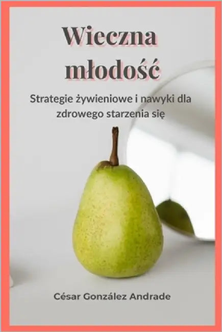 Wieczna mlodośc: Strategie żywieniowe i nawyki dla zdrowego starzenia się by González Andrade, César