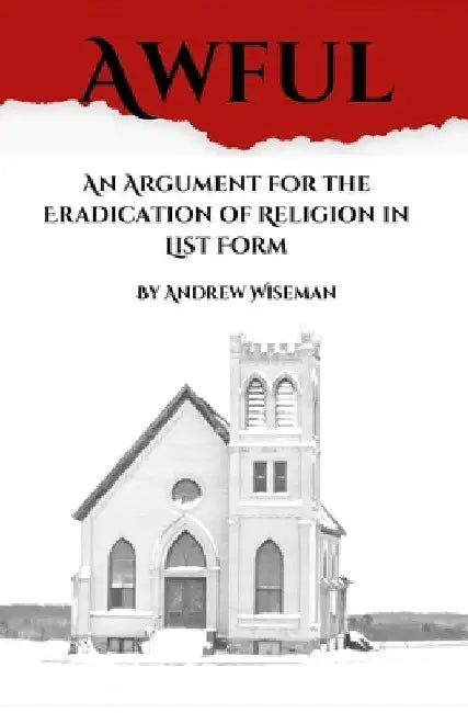 Awful: An Argument for the Eradication of Religion in List Form by Andrew Wiseman