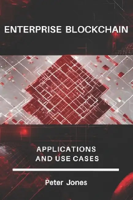 Enterprise Blockchain: Applications and Use Cases by Peter Jones