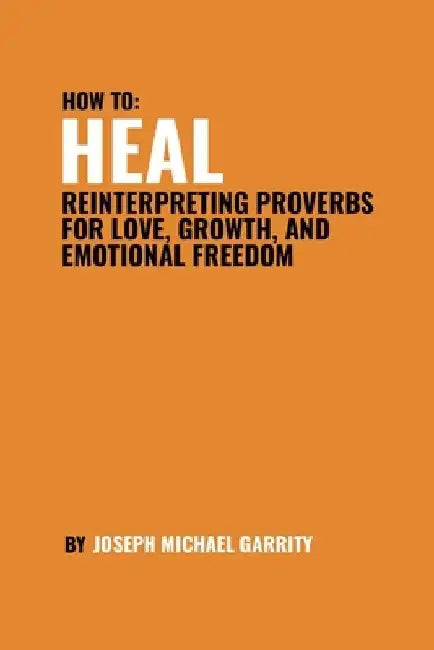 Heal: Reinterpreting Proverbs for Love, Growth, and Emotional Freedom by Joseph Michael Garrity