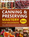 Canning & Preserving Mastery for Beginners: [10-in-1] Safely Extend Food's Shelf Life with Water Bath & Pressure Canning, Pickling, Fermenting, Dehydr by Zendolyn Minslow
