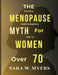 The Menopause Myth for Women Over 70: A Guide to Health And Happiness After 70 by Sara W. Myers