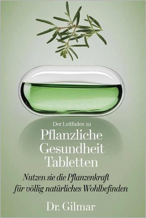 Der Leitfaden Zu Pflanzliche Gesundheit Tabletten: Nutzen Sie die Pflanzenkraft für völlig natürliches Wohlbefinden by Gilmar
