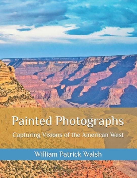 Painted Photographs: Capturing Vision of the American West by William Patrick Walsh
