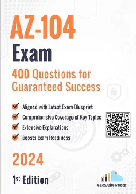 AZ-104 Exam 400 Questions for Guaranteed Success: 1st Edition - 2024 by Versatile Reads