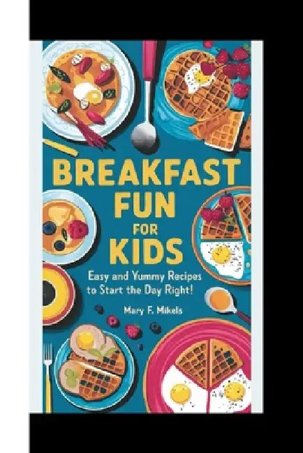 Breakfast Fun for Kids: Easy and Yummy Recipes to Start the Day Right! by Mary F. Mikels