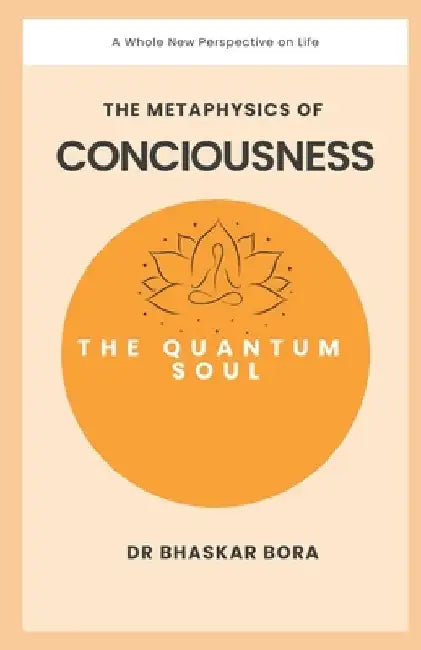 The Quantum Soul: The Metaphysics of Consciousness by Bhaskar Bora
