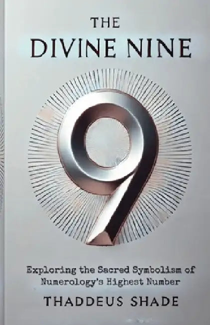 The Divine Nine: Exploring the Sacred Symbolism of Numerology's Highest Number by Thaddeus Shade