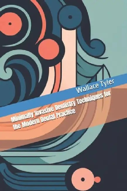 Minimally Invasive Dentistry Techniques for the Modern Dental Practice by Wallace Tyler