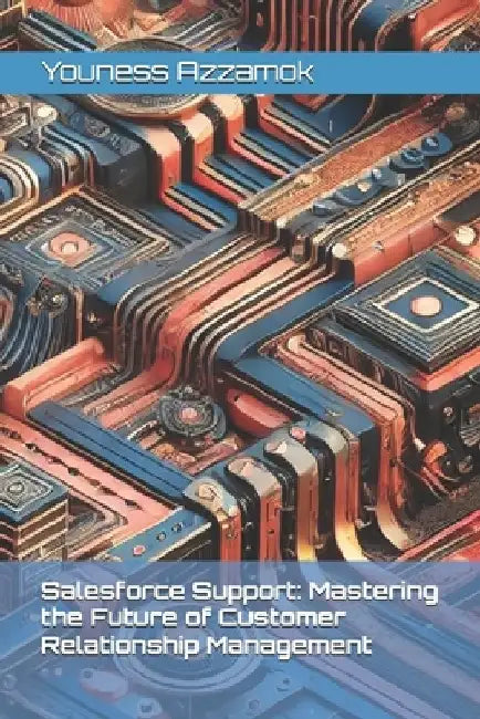 Salesforce Support: Mastering the Future of Customer Relationship Management by Youness Azzamok