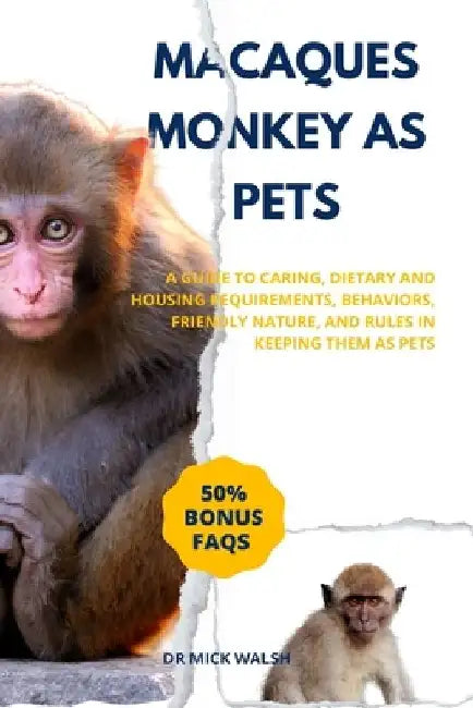 Macaques Monkey as Pets: A Guide to Caring, Dietary and Housing Requirements, Behaviors, Friendly Nature, and Rules in Keeping Them as Pets by Mick Walsh