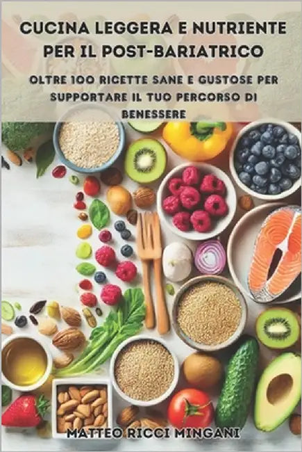 Cucina Leggera e Nutriente per il Post-Bariatrico: Oltre 100 Ricette Sane e Gustose per Supportare il Tuo Percorso di Benessere by Ricci Mingani, Matteo