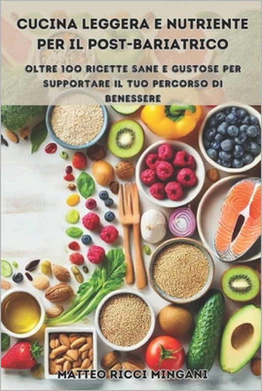 Cucina Leggera e Nutriente per il Post-Bariatrico: Oltre 100 Ricette Sane e Gustose per Supportare il Tuo Percorso di Benessere by Matteo Ricci Mingani