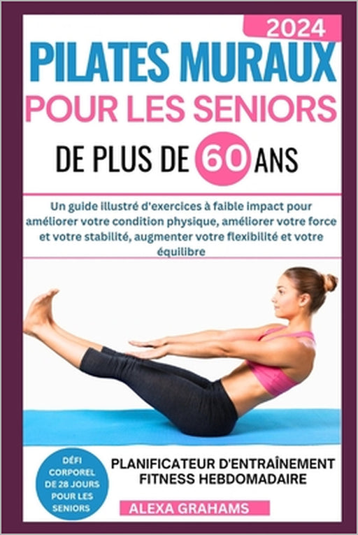 Pilates Muraux Pour Les Seniors de Plus de 60 ANS: Un guide illustré d'exercices à faible impact pour améliorer votre condition physique, améliorer vo by Alexa Grahams