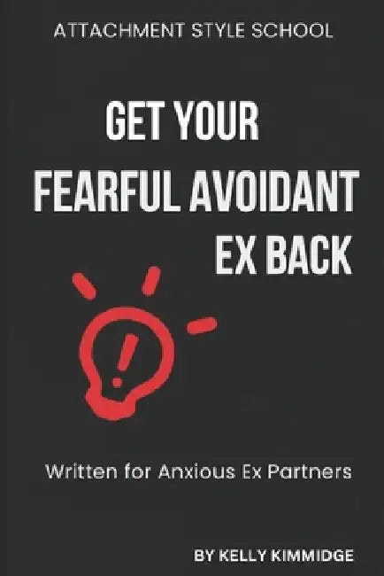 Get Your Fearful Avoidant Ex Back: Written for Anxious Ex Partners by Kelly Kimmidge