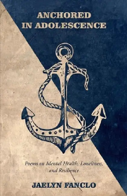Anchored in Adolescence: Poems on Mental Health, Loneliness, and Resilience by Jaelyn Fanclo