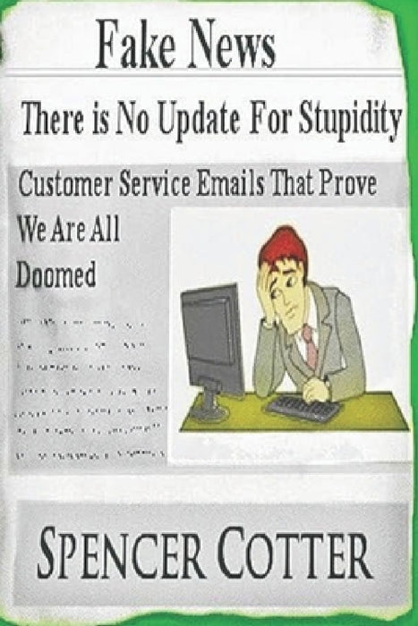 Customer service emails that prove we are all doomed!: There is no update for stupidity: fake news and bad emails by Spencer Cotter