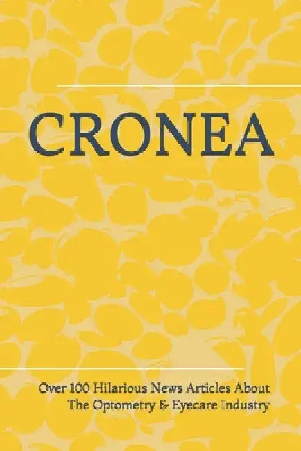 Cronea: Over 100 Hilarious News Articles About The Optometry & Eyecare Industry by Leroy Maverick