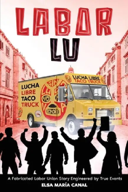 Labor Lu: A Fabricated Labor Union Story Engineered by True Events by Elsa Maria Canal