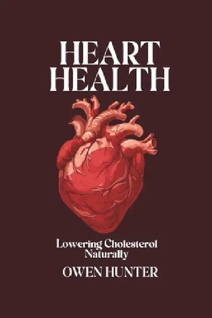 Heart Health: Lowering Cholesterol Naturally by Owen Hunter