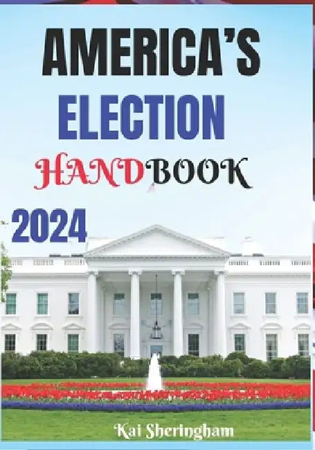 America's Election Handbook 2024: The Voter's Guide to the 2024 U.S. Election by Kai Sheringham