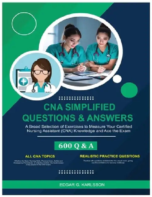 CNA Simplified Questions & Answers: A Broad Selection of Exercises to Measure Your Certified Nursing Assistant (CNA) Knowledge and Ace the Exam by Edgar G. Karlsson