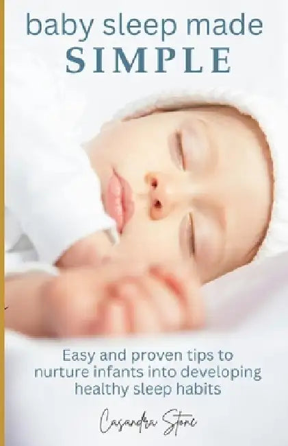 Baby Sleep Made Simple: Easy and proven tips to nurture infants into developing healthy sleep habits by Casandra Stone