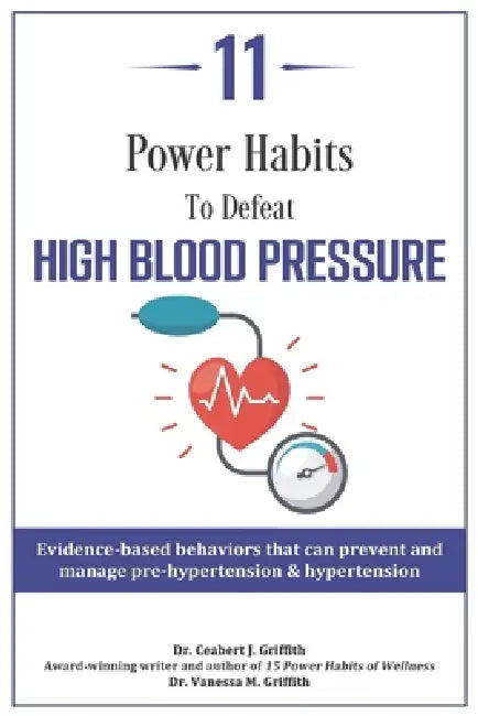 11 Power Habits to Defeat High Blood Pressure: Evidence-based behaviors that can prevent and manage pre-hypertension & hypertension by Vanessa M. Griffith, Ceabert J. Griffith