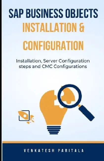 SAP Business Objects Installation and Configuration: Installation, Server configuration steps, and CMC configurations by Venkatesh Paritala