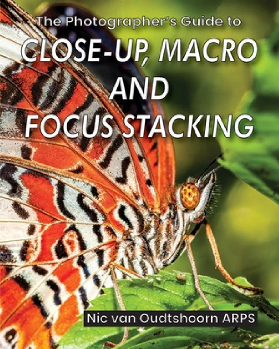 The Photographer's Guide to Close-up, Macro and Focus Stacking by Nic Van Oudtshoorn Arps