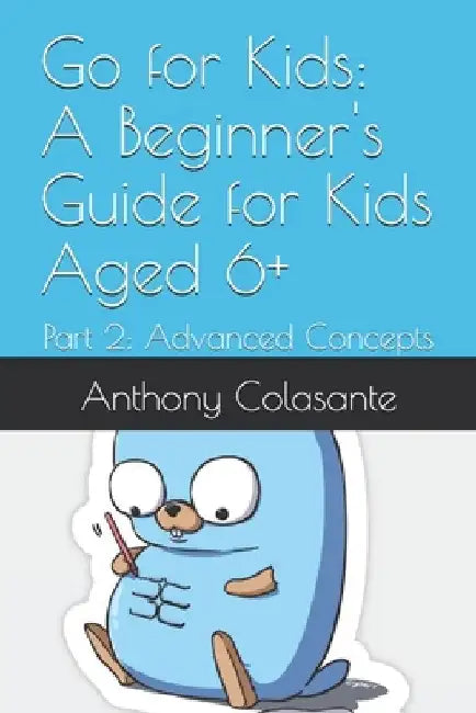 Go for Kids: A Beginner's Guide for Kids Aged 6+: Part 2: Advanced Concepts by Anthony Colasante