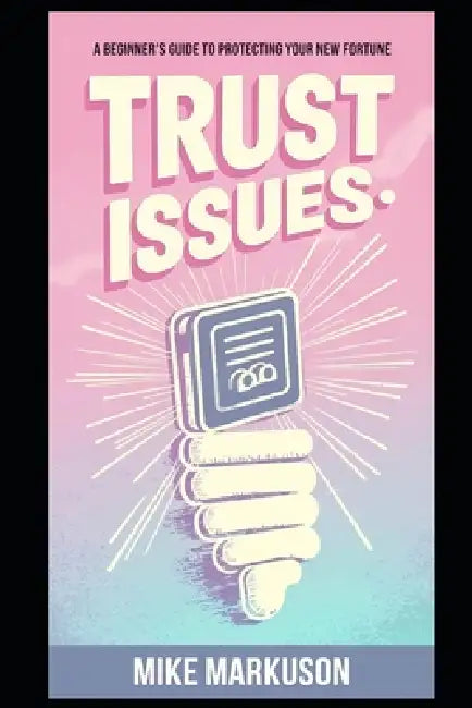 Trust Issues: A Beginner's Guide to Protecting Your New Fortune by Mike Markuson