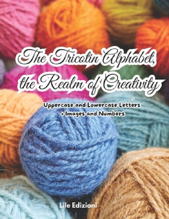 The Tricotin Alphabet, the Realm of Creativity: Uppercase and Lowercase Letters + Images and Numbers by Laura Giuseppa Falsaperla