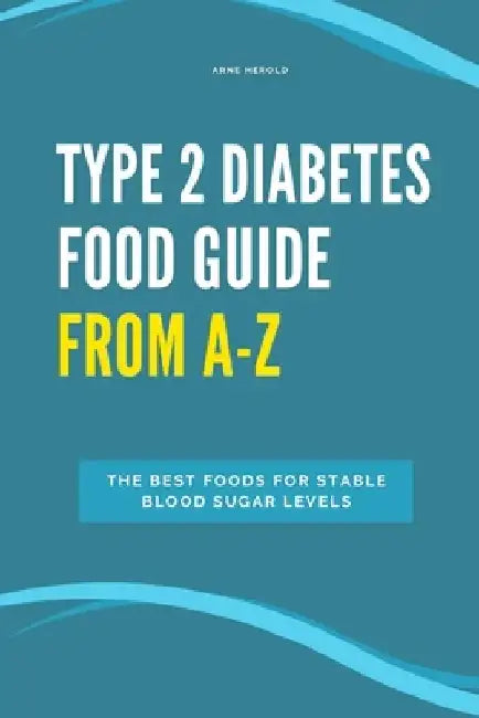 Type 2 Diabetes Food Guide From A-Z: The best foods for stable blood sugar levels by Arne Herold
