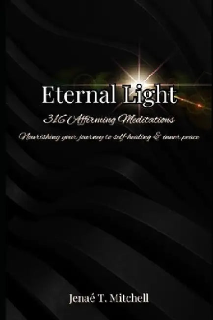 Eternal Light: 316 Affirming Meditations: Nourishing Your Journey To Self-Healing & Inner Peace by Jenaé T. Mitchell