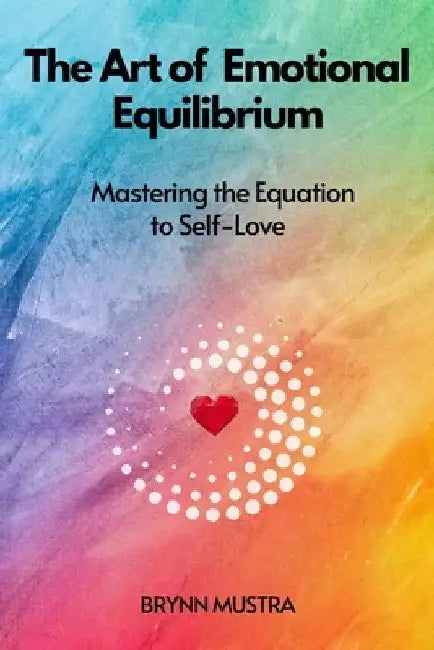 The Art of Emotional Equilibrium: Mastering the Equation to Self-Love by Brynn Mustra