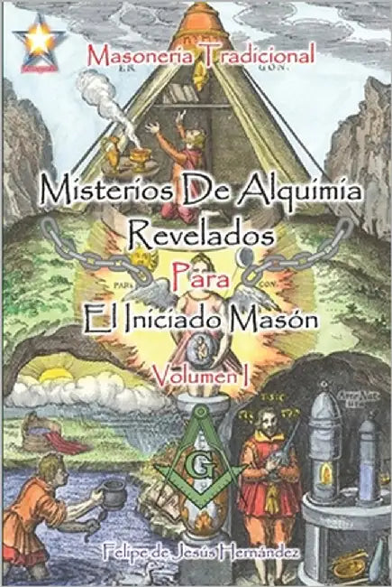 Misterios de Alquimia Revelados para el Iniciado Masón - Volumen I: Masoneria Tradicional by Hernández, Felipe de Jesús