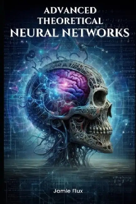 Advanced Theoretical Neural Networks by Jamie Flux