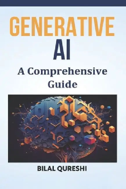 Generative AI: A Comprehensive Guide by Bilal Qureshi