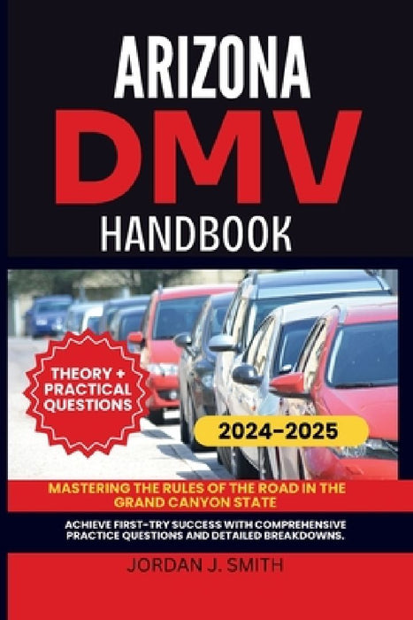 Arizona DMV Handbook: Mastering the Rules of the Road in the Grand Canyon State by Jordan J. Smith