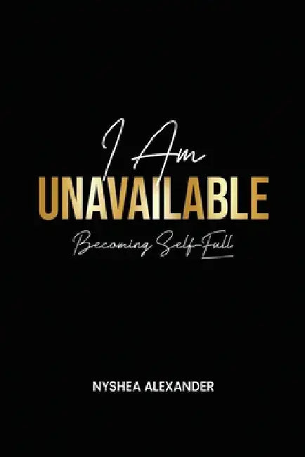I Am Unavailable: Becoming Self-Full by Nyshea N. Alexander