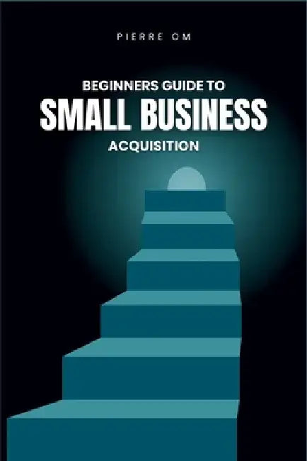 Beginners Guide to Small Business Acquisition: Buy and Grow Profitable Ventures with Ease by Pierre Om