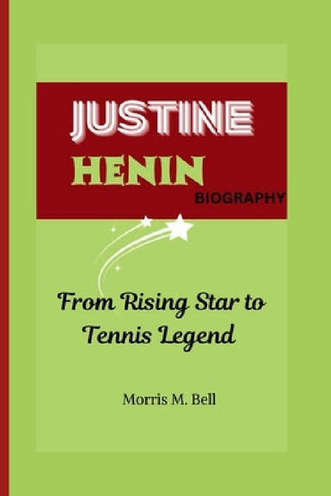 Justine Henin Biography: From Rising Star to Tennis Legend by Morris M. Bell