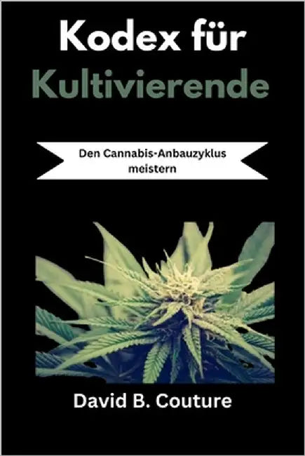 Kodex für Kultivierende: Den Cannabis-Anbauzyklus meistern by Couture, David B.