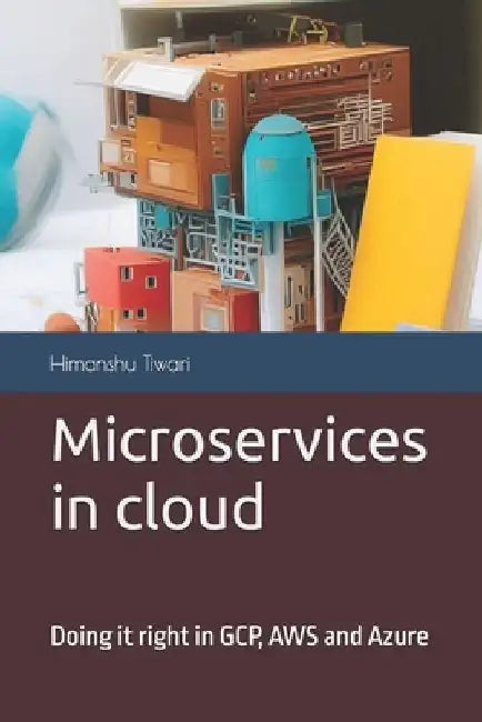 Microservices in cloud: Doing it right in GCP, AWS and Azure by Himanshu Tiwari